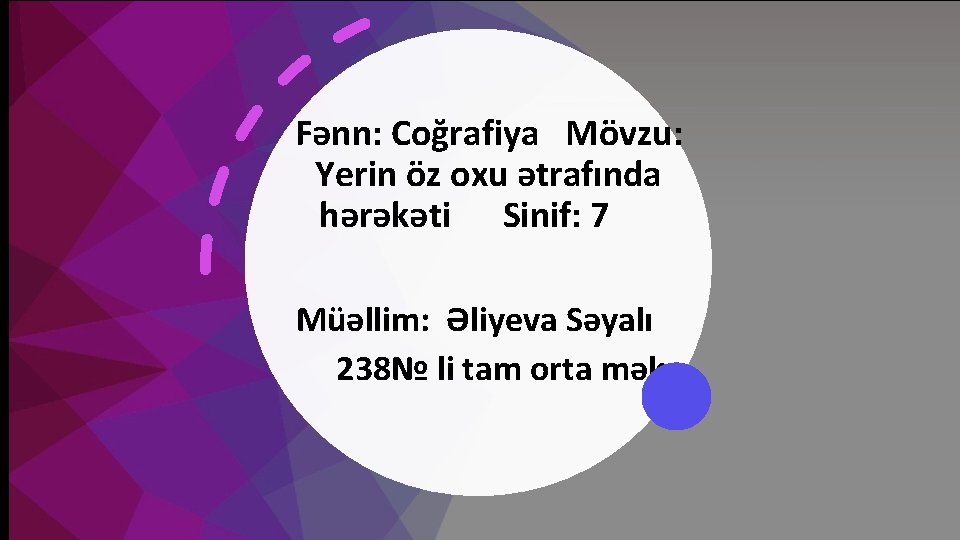 Fənn: Coğrafiya Mövzu: Yerin öz oxu ətrafında hərəkəti Sinif: 7 Müəllim: Əliyeva Səyalı 238№