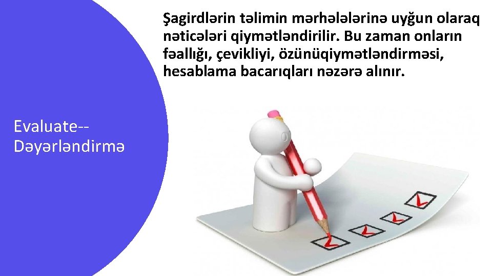 Şagirdlərin təlimin mərhələlərinə uyğun olaraq nəticələri qiymətləndirilir. Bu zaman onların fəallığı, çevikliyi, özünüqiymətləndirməsi, hesablama