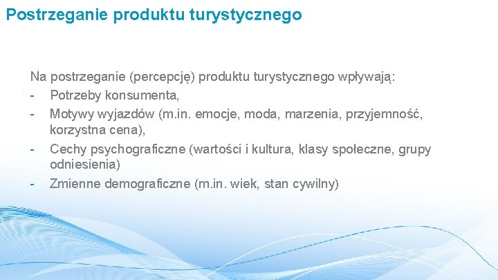 Postrzeganie produktu turystycznego Na postrzeganie (percepcję) produktu turystycznego wpływają: - Potrzeby konsumenta, - Motywy