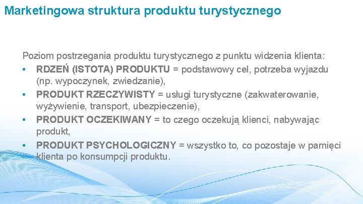 Marketingowa struktura produktu turystycznego Poziom postrzegania produktu turystycznego z punktu widzenia klienta: • RDZEŃ