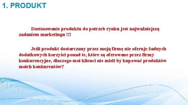 1. PRODUKT Dostosowanie produktu do potrzeb rynku jest najważniejszą zadaniem marketingu !!! Jeśli produkt