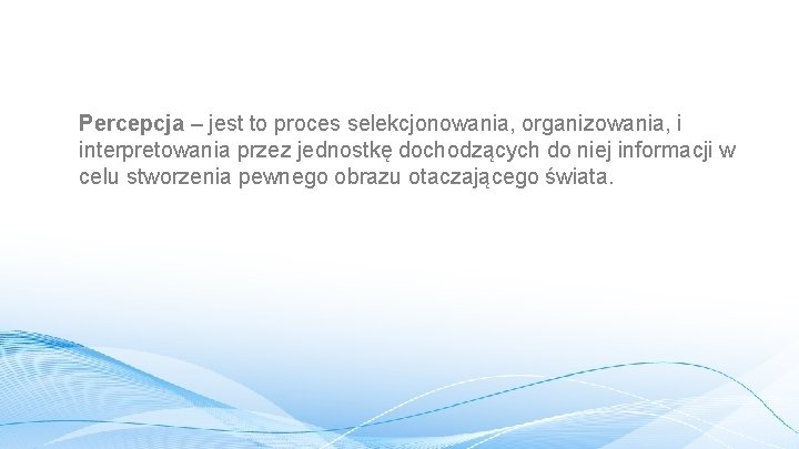 Percepcja – jest to proces selekcjonowania, organizowania, i interpretowania przez jednostkę dochodzących do niej