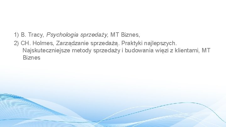 1) B. Tracy, Psychologia sprzedaży, MT Biznes, 2) CH. Holmes, Zarządzanie sprzedażą. Praktyki najlepszych.