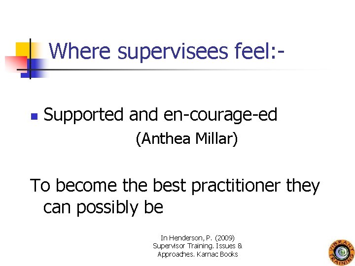 Where supervisees feel: n Supported and en-courage-ed (Anthea Millar) To become the best practitioner