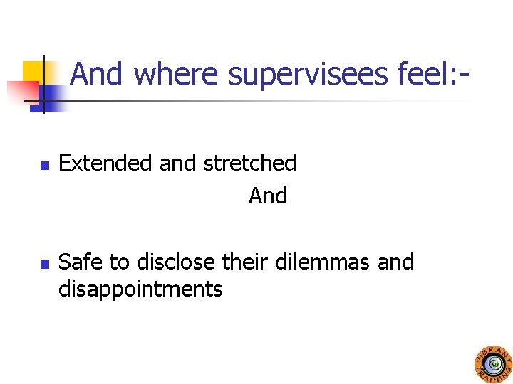 And where supervisees feel: n n Extended and stretched And Safe to disclose their