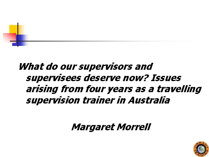 What do our supervisors and supervisees deserve now? Issues arising from four years as