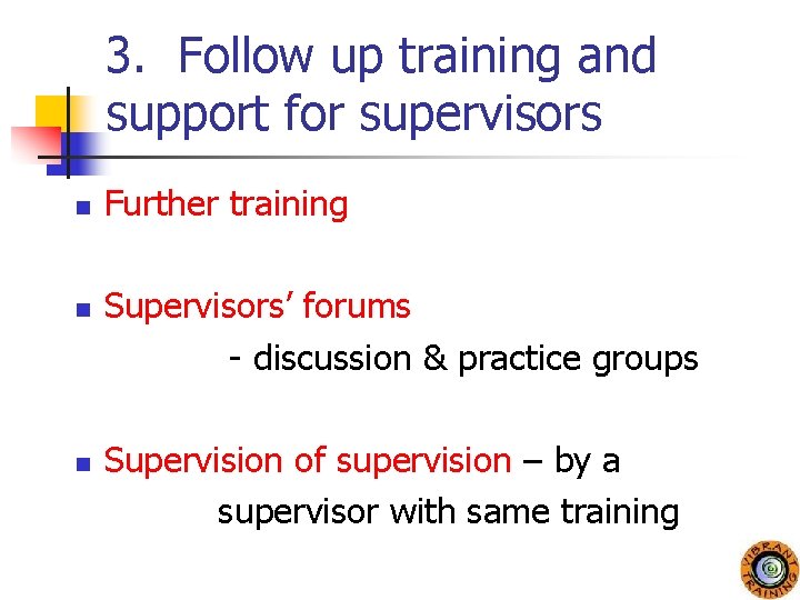 3. Follow up training and support for supervisors n n n Further training Supervisors’