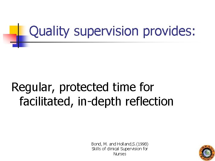 Quality supervision provides: Regular, protected time for facilitated, in-depth reflection Bond, M. and Holland,