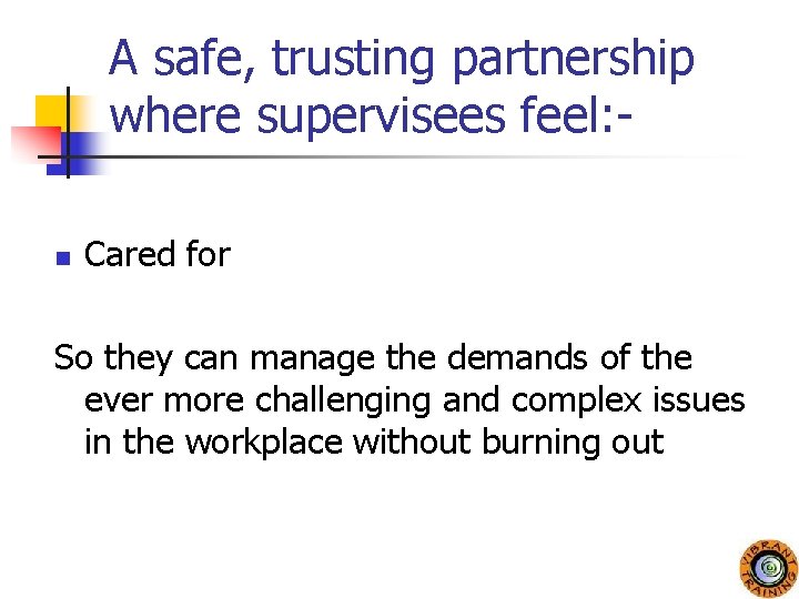 A safe, trusting partnership where supervisees feel: n Cared for So they can manage