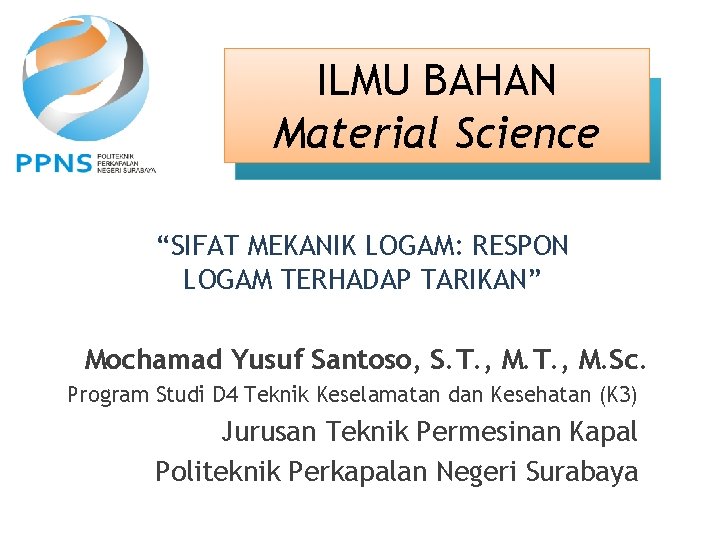 ILMU BAHAN Material Science “SIFAT MEKANIK LOGAM: RESPON LOGAM TERHADAP TARIKAN” Mochamad Yusuf Santoso,