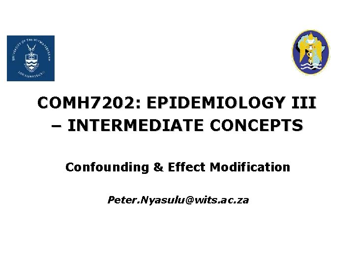 COMH 7202: EPIDEMIOLOGY III – INTERMEDIATE CONCEPTS Confounding & Effect Modification Peter. Nyasulu@wits. ac.