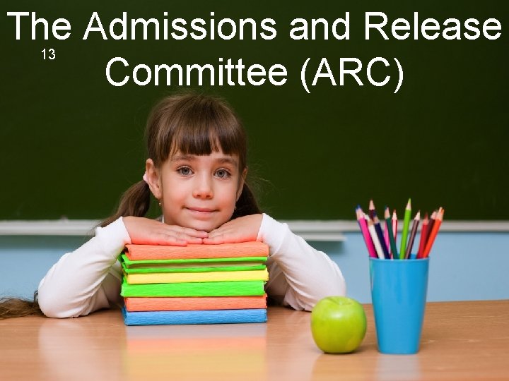 The Admissions and Release Committee (ARC) 13 