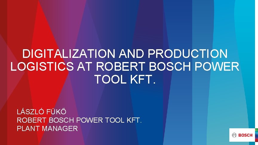 DIGITALIZATION AND PRODUCTION LOGISTICS AT ROBERT BOSCH POWER TOOL KFT. LÁSZLÓ FÜKŐ ROBERT BOSCH