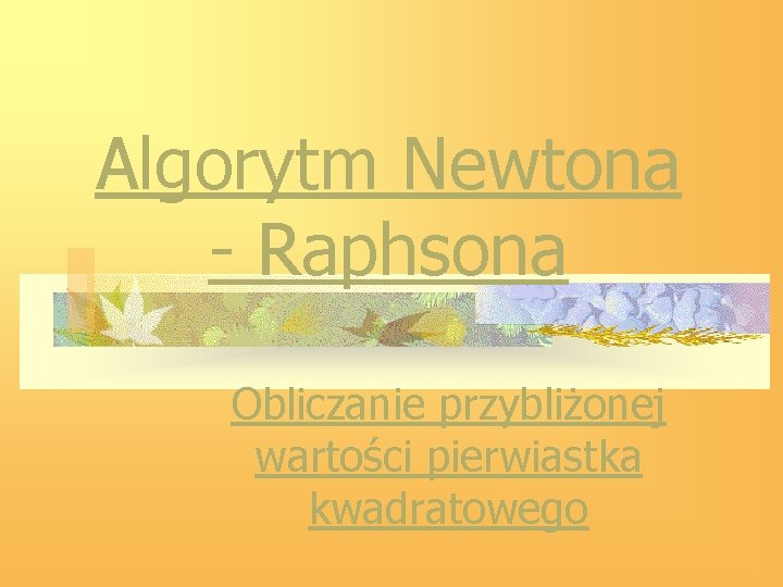 Algorytm Newtona - Raphsona Obliczanie przybliżonej wartości pierwiastka kwadratowego 