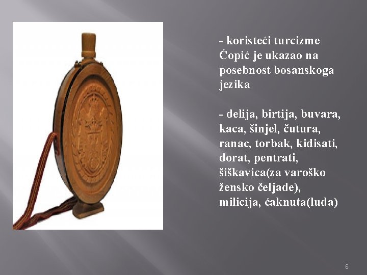 - koristeći turcizme Ćopić je ukazao na posebnost bosanskoga jezika - delija, birtija, buvara,