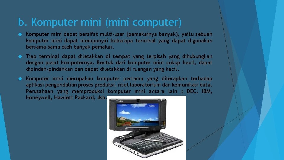 b. Komputer mini (mini computer) Komputer mini dapat bersifat multi-user (pemakainya banyak), yaitu sebuah