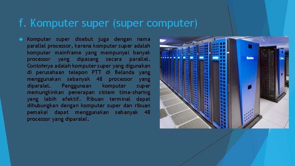 f. Komputer super (super computer) Komputer super disebut juga dengan nama parallel processor, karena
