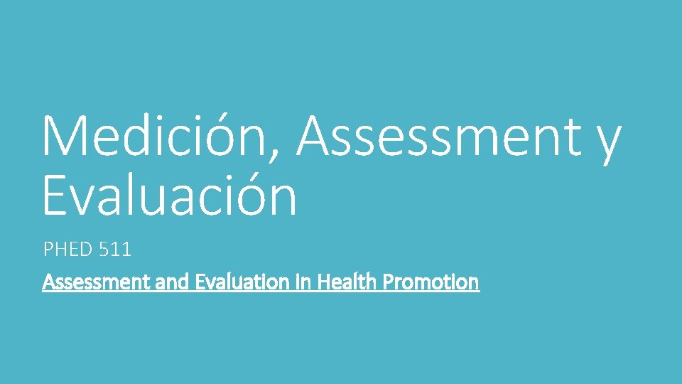 Medición, Assessment y Evaluación PHED 511 Assessment and Evaluation in Health Promotion 