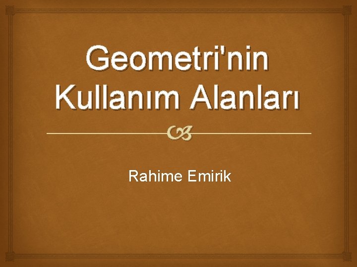 Geometri'nin Kullanım Alanları Rahime Emirik 