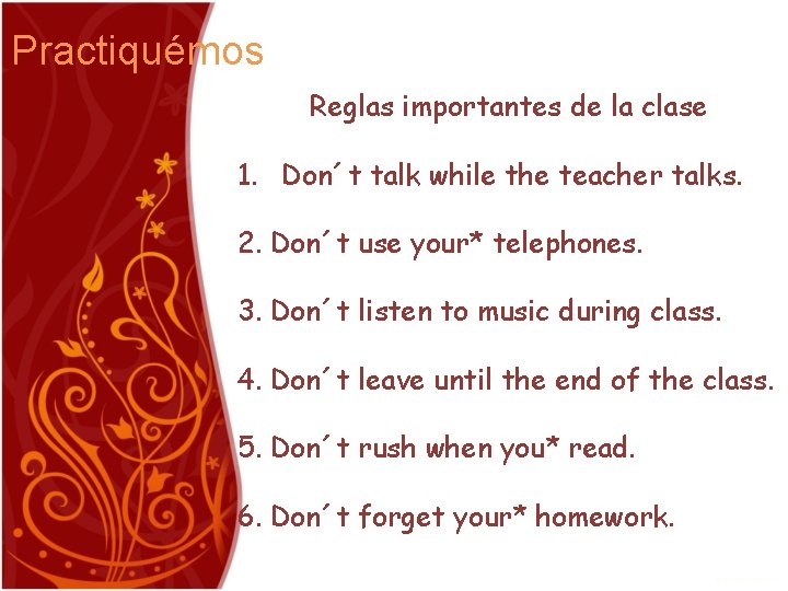 Practiquémos Reglas importantes de la clase 1. Don´t talk while the teacher talks. 2.