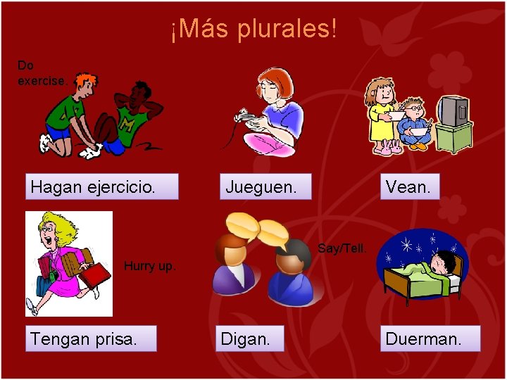¡Más plurales! Do exercise. Hagan ejercicio. Jueguen. Vean. Say/Tell. Hurry up. Tengan prisa. Digan.
