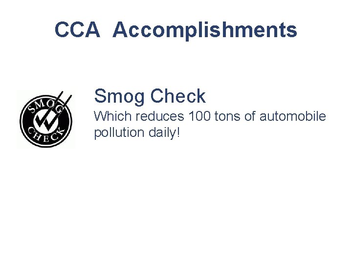 CCA Accomplishments Smog Check Which reduces 100 tons of automobile pollution daily! 