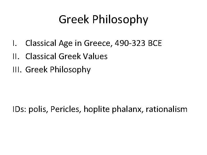 Greek Philosophy I. Classical Age in Greece, 490 -323 BCE II. Classical Greek Values Greek Philosophy I. Classical Age in Greece, 490 -323 BCE II. Classical Greek Values