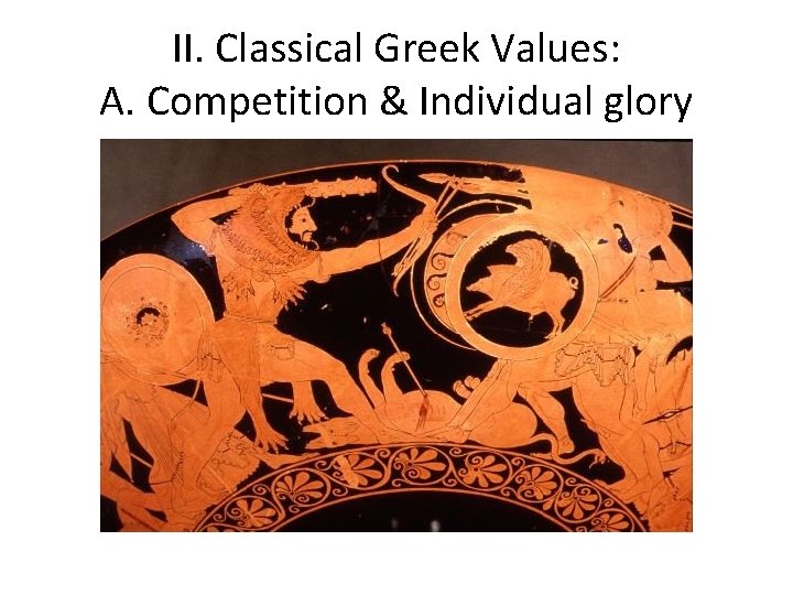 II. Classical Greek Values: A. Competition & Individual glory II. Classical Greek Values: A. Competition & Individual glory