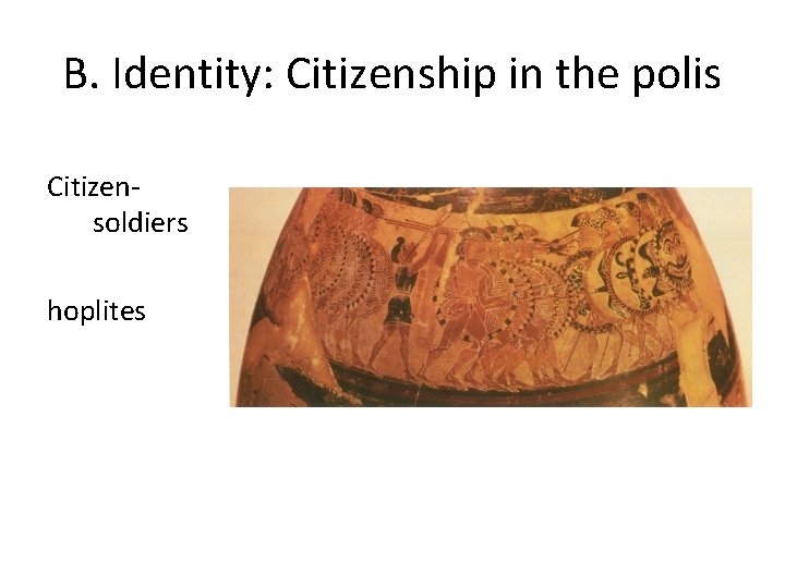 B. Identity: Citizenship in the polis Citizensoldiers hoplites B. Identity: Citizenship in the polis Citizensoldiers hoplites