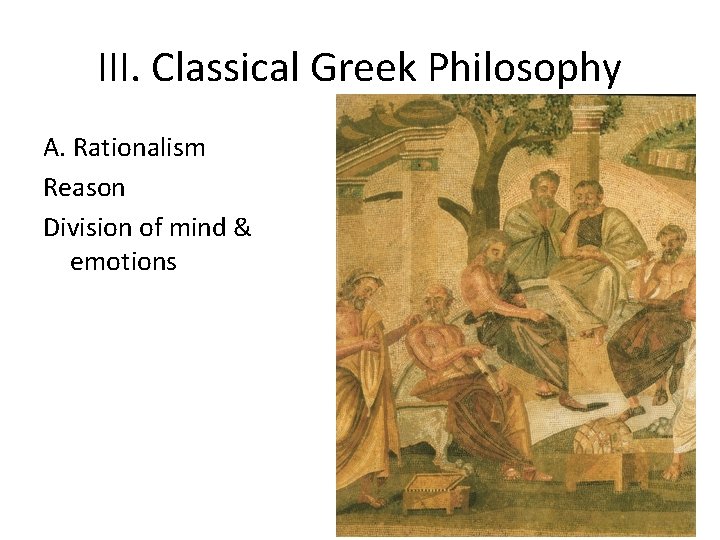III. Classical Greek Philosophy A. Rationalism Reason Division of mind & emotions III. Classical Greek Philosophy A. Rationalism Reason Division of mind & emotions