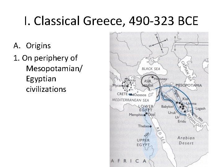 I. Classical Greece, 490 -323 BCE A. Origins 1. On periphery of Mesopotamian/ Egyptian I. Classical Greece, 490 -323 BCE A. Origins 1. On periphery of Mesopotamian/ Egyptian