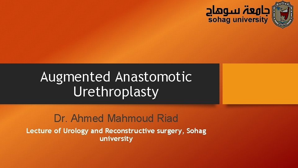 Augmented Anastomotic Urethroplasty Dr. Ahmed Mahmoud Riad Lecture of Urology and Reconstructive surgery, Sohag