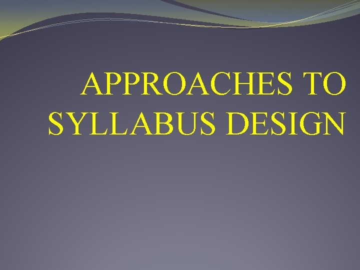 APPROACHES TO SYLLABUS DESIGN 