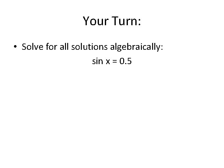 Your Turn: • Solve for all solutions algebraically: sin x = 0. 5 