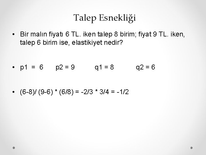 Talep Esnekliği • Bir malın fiyatı 6 TL. iken talep 8 birim; fiyat 9