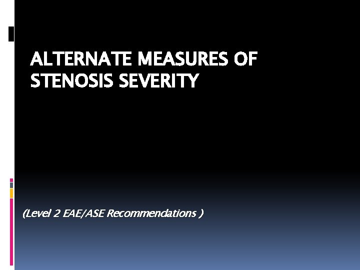 ALTERNATE MEASURES OF STENOSIS SEVERITY (Level 2 EAE/ASE Recommendations ) 