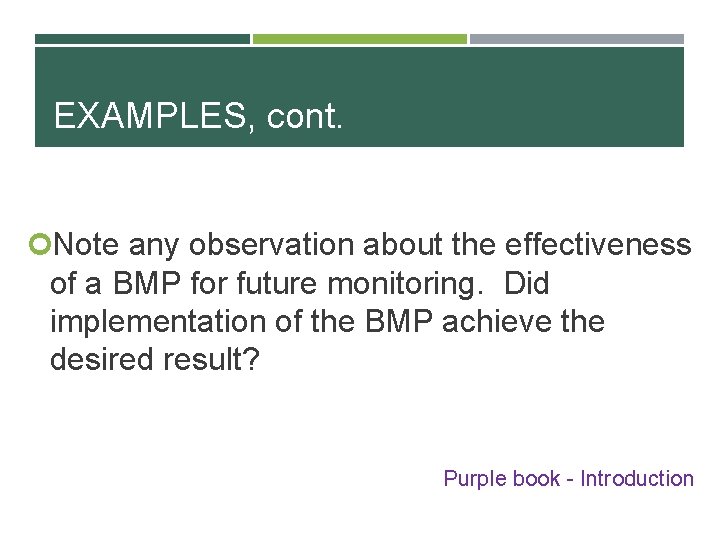 EXAMPLES, cont. Note any observation about the effectiveness of a BMP for future monitoring.