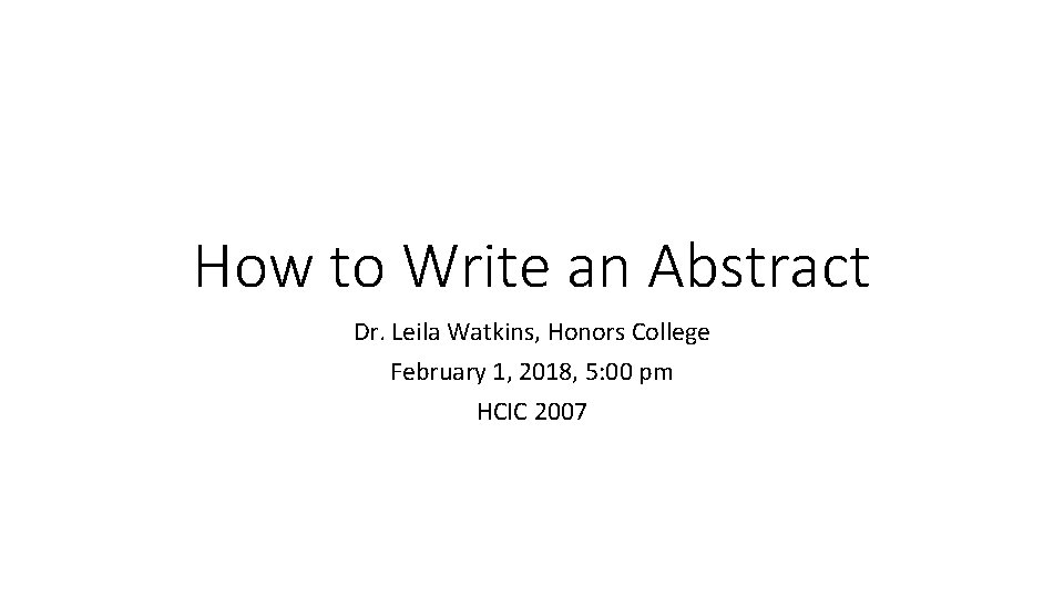 How to Write an Abstract Dr. Leila Watkins, Honors College February 1, 2018, 5: