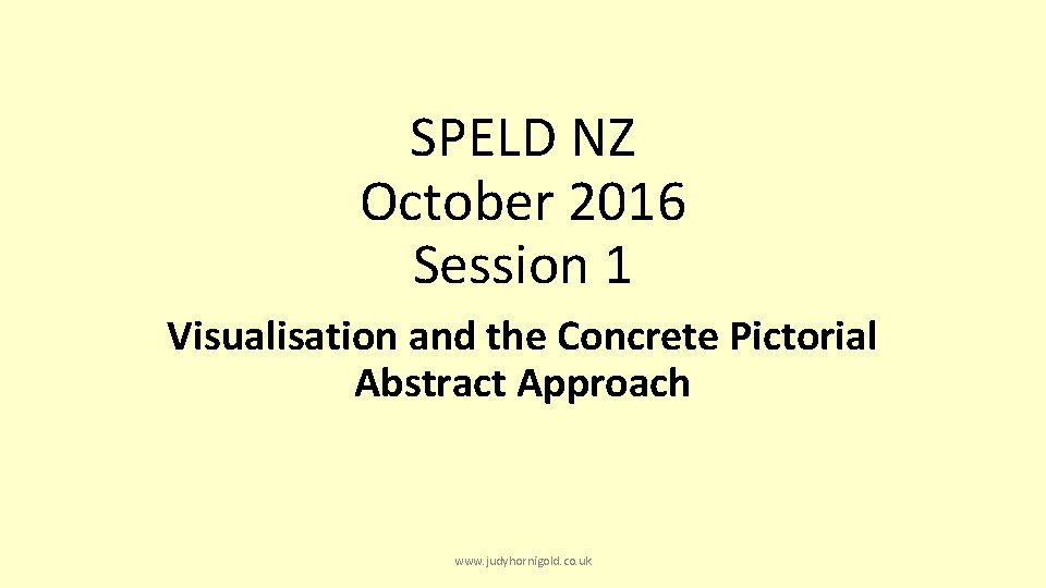 SPELD NZ October 2016 Session 1 Visualisation and the Concrete Pictorial Abstract Approach www.
