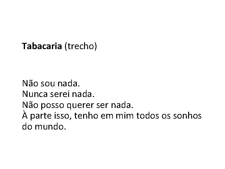 Tabacaria (trecho) Não sou nada. Nunca serei nada. Não posso querer ser nada. À