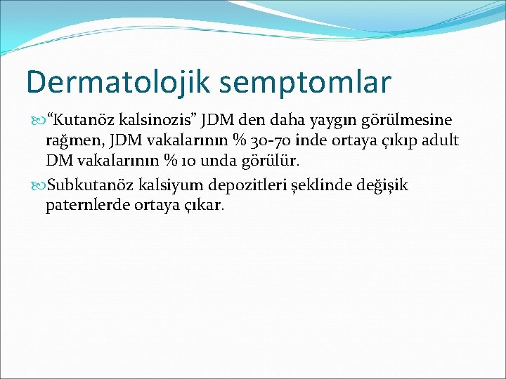 Dermatolojik semptomlar “Kutanöz kalsinozis” JDM den daha yaygın görülmesine rağmen, JDM vakalarının % 30