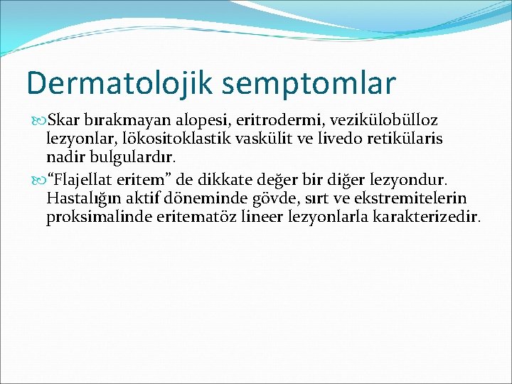 Dermatolojik semptomlar Skar bırakmayan alopesi, eritrodermi, vezikülobülloz lezyonlar, lökositoklastik vaskülit ve livedo retikülaris nadir