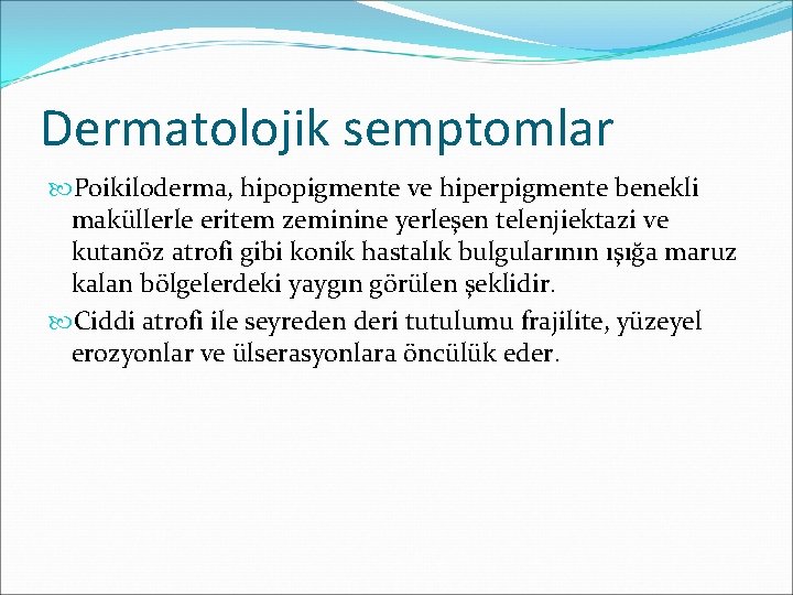Dermatolojik semptomlar Poikiloderma, hipopigmente ve hiperpigmente benekli maküllerle eritem zeminine yerleşen telenjiektazi ve kutanöz