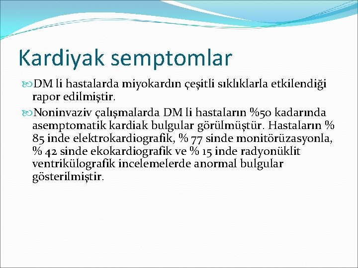 Kardiyak semptomlar DM li hastalarda miyokardın çeşitli sıklıklarla etkilendiği rapor edilmiştir. Noninvaziv çalışmalarda DM