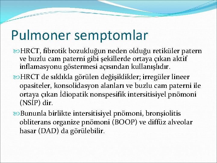 Pulmoner semptomlar HRCT, fibrotik bozukluğun neden olduğu retiküler patern ve buzlu cam paterni gibi