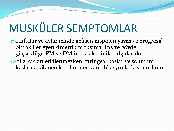 MUSKÜLER SEMPTOMLAR Haftalar ve aylar içinde gelişen nispeten yavaş ve progresif olarak ilerleyen simetrik