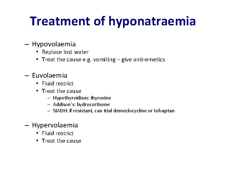 Treatment of hyponatraemia – Hypovolaemia • Replace lost water • Treat the cause e.