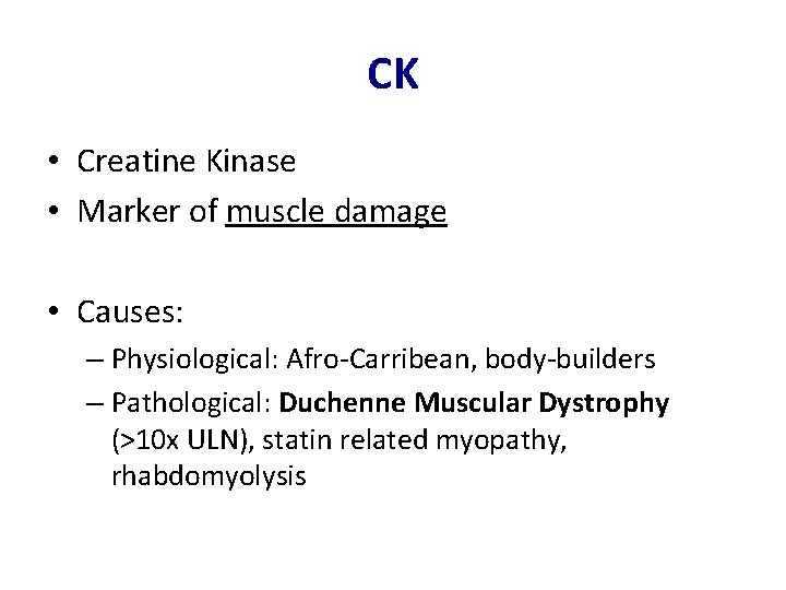 CK • Creatine Kinase • Marker of muscle damage • Causes: – Physiological: Afro-Carribean,