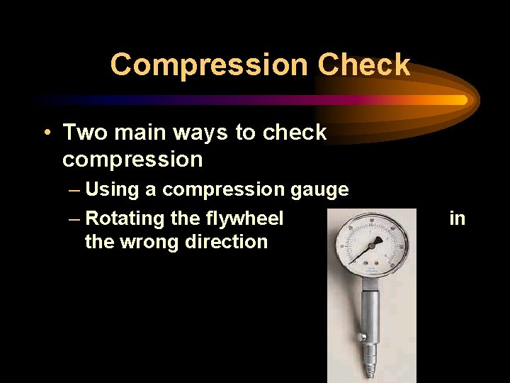 Compression Check • Two main ways to check compression – Using a compression gauge