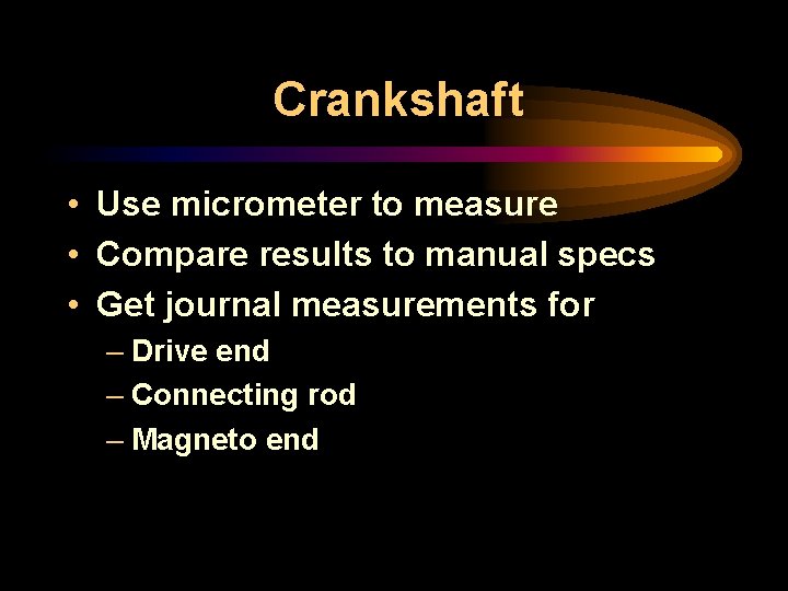 Crankshaft • Use micrometer to measure • Compare results to manual specs • Get